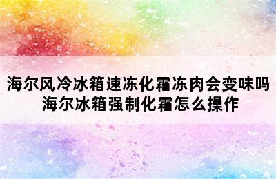 海尔风冷冰箱速冻化霜冻肉会变味吗 海尔冰箱强制化霜怎么操作